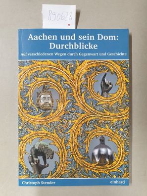 Aachen und sein Dom: Durchblicke : Auf verschiedenen Wegen durch Gegenwart und Geschi