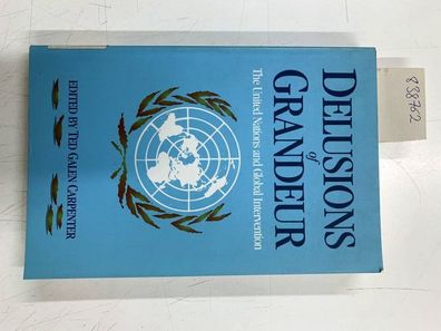 Carpenter, Ted Galen: Delusions of Grandeur: The United Nations and Global Interventi