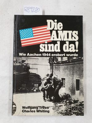 Trees, Wolfgang / Whiting Charles: Die Amis sind da ! Wie Aachen 1944 erobert wurde :