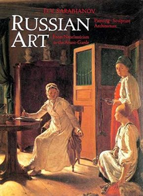 Sarabyanov, Dmitri V.: Russian Art: From Neoclassicism to the Avant-garde
