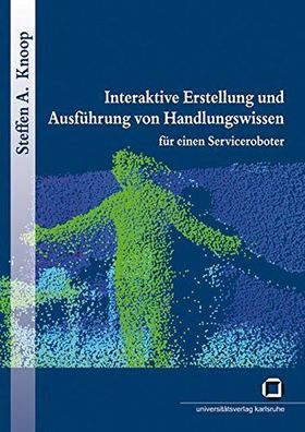 Knoop, Steffen A.: Interaktive Erstellung und Ausführung von Handlungswissen für eine