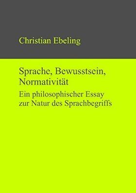 Ebeling, Christian: Sprache, Bewusstsein, Normativität : ein philosophischer Essay zu