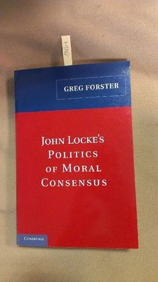 Forster, Greg: John Locke's Politics of Moral Consensus