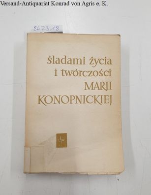 Baculewski, Jan (Hrsg.): Sladami zycia i twórczosci Marii Konopnickiej : szkice histo