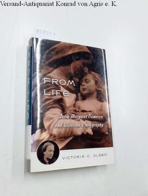 Olsen, Victoria: From Life: Julia Margaret Cameron & Victorian Photography