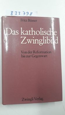 Büsser, Fritz: Das katholische Zwinglibild. Von der Reformation bis zur Gegenwart.