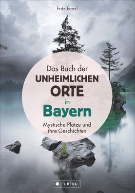Das Buch der unheimlichen Orte in Bayern - Mystische Plätze und ihre Geschichten :