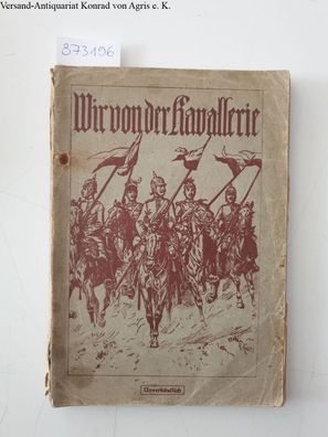 Litzmann, Generalleutnant z.D.: Wir von der Kavallerie: Die Geschichte des Preußische