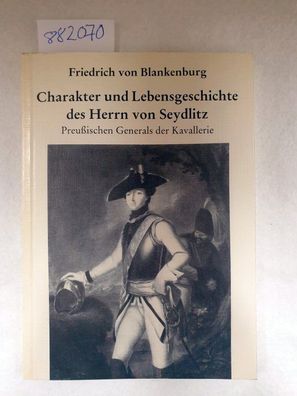 Charakter und Lebensgeschichte des Herrn von Seydlitz, Preußischen Generals der Kaval