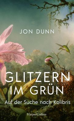 Glitzern im Gruen - Auf der Suche nach Kolibris Dunn, Jon