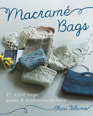 Macram? Bags: 21 Stylish Bags, Purses & Accessories to Make, Chizu Takuma