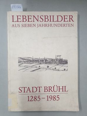Stadt Brühl. Lebensbilder aus sieben Jahrhunderten. 1285-1985.