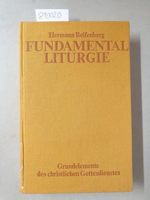 Fundamental Liturgie. Grundelemente des christlichen Gottesdienstes. Wesen, Gestalt,