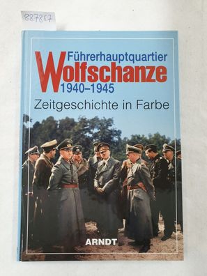 Führerhauptquartier Wolfschanze 1940-1945. Zeitgeschichte in Farbe