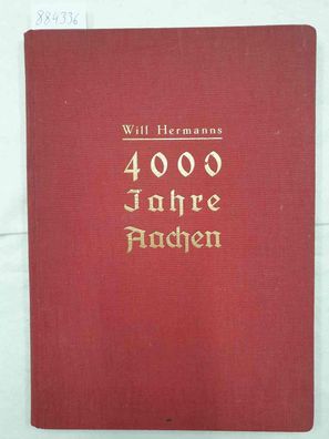 4000 Jahre Aachen - Schicksal, Verfassung, Wirtschaft, Kultur der vormals Freien Reic