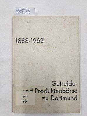 Getreide- und Produktenbörse zu Dortmund. 1888 - 1963. 75 Jahre ihrer Geschichte