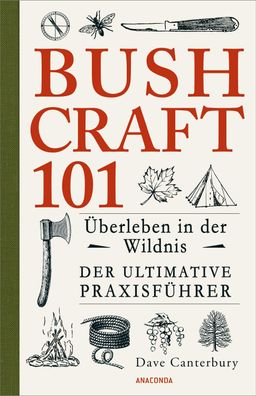 Bushcraft 101 - ?berleben in der Wildnis / Der ultimative Survival Praxisf? ...