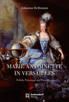 Marie Antoinette in Versailles: Politik, Patronage und Projektionen (Auswah ...