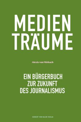 Medientr?ume: Ein B?rgerbuch zur Zukunft des Journalismus, Alexis von Mirba ...