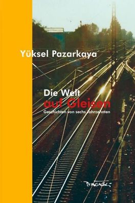 Die Welt auf Gleisen: Geschichten von sechs Jahrzehnten, Y?ksel Pazarkaya