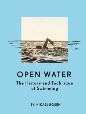 Open Water: The History and Technique of Swimming, Mikael Ros?n