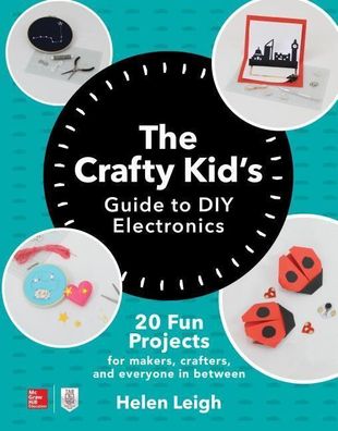 The Crafty Kids Guide to DIY Electronics: 20 Fun Projects for Makers, Craft ...