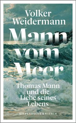 Mann vom Meer: Thomas Mann und die Liebe seines Lebens, Volker Weidermann