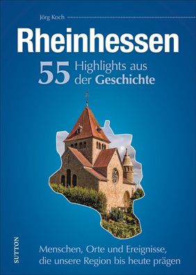 Rheinhessen. 55 Highlights aus der Geschichte Menschen, Orte und Er