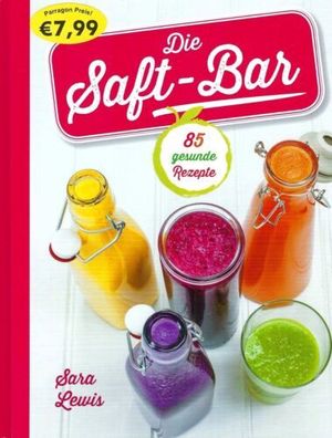 Die Saft-Bar | Die Saftbar - 85 gesunde Rezepte - Sara Lewis - Parragon Verlag