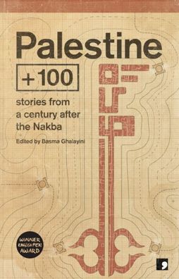 Palestine + 100 : Stories From A Century After The Nakba