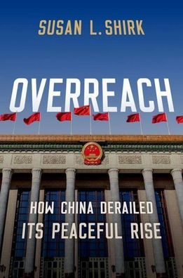 Overreach: How China Derailed Its Peaceful Rise, Susan L. Shirk