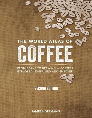 The World Atlas of Coffee: From Beans to Brewing - Coffees Explored, Explai ...