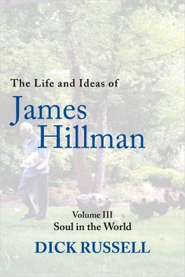 The Life and Ideas of James Hillman: Volume III: Soul in the World (Life an ...