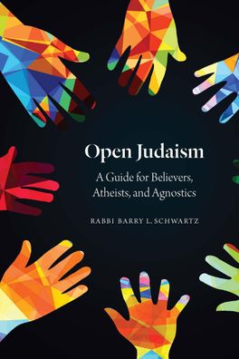 Open Judaism: A Guide for Believers, Atheists, and Agnostics, Barry L Schwa ...