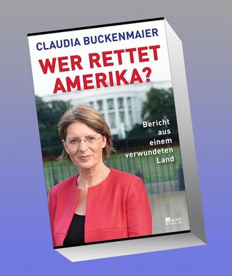 Wer rettet Amerika?: Bericht aus einem verwundeten Land, Claudia Buckenmaier