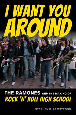 I Want You Around: The Ramones and the Making of Rock 'n' Roll High School, ...