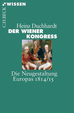 Der Wiener Kongress Die Neugestaltung Europas 1814/15 Heinz Duchhar