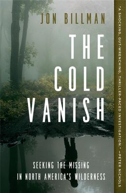 The Cold Vanish: Seeking the Missing in North America's Wilderness, Jon Bil ...