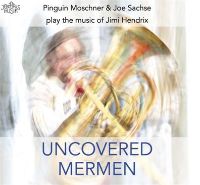 Pinguin Moschner & Joe Sachse: Uncovered Mermen: The Music Of Jimi Hendrix - - ...