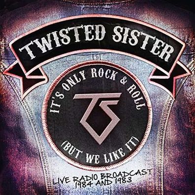 Twisted Sister: Its Only Rock & Roll (But We Like It): Live Radio Broadcast 1984 ...