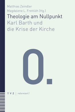 Theologie am Nullpunkt: Karl Barth und die Krise der Kirche (reformiert!), ...