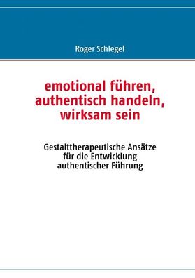 emotional f?hren, authentisch handeln, wirksam sein: Gestalttherapeutische ...