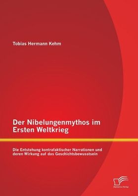 Der Nibelungenmythos im Ersten Weltkrieg: Die Entstehung kontrafaktischer N ...