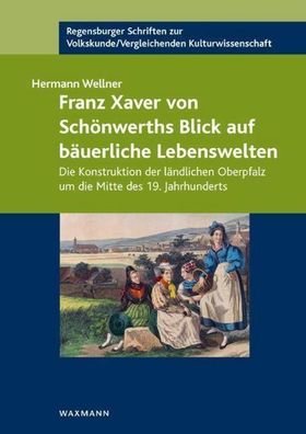 Franz Xaver von Sch?nwerths Blick auf b?uerliche Lebenswelten, Hermann Well ...