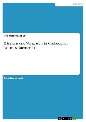 Erinnern und Vergessen in Christopher Nolan`s ""Memento"", Iris Baumg?rtel
