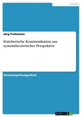 Erzieherische Kommunikation aus systemtheoretischer Perspektive, J?rg Frehm ...