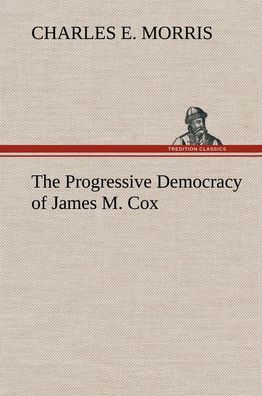 The Progressive Democracy of James M. Cox, Charles E. Morris