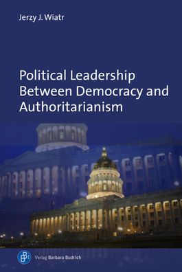 Political Leadership Between Democracy and Authoritarianism, Jerzy J Wiatr