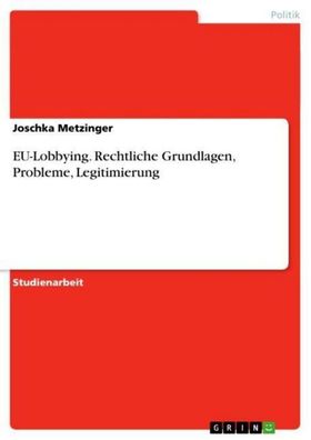 EU-Lobbying. Rechtliche Grundlagen, Probleme, Legitimierung, Joschka Metzin ...