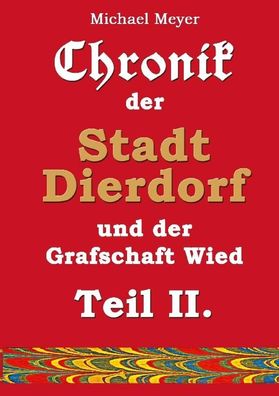 Chronik der Stadt Dierdorf und der Grafschaft Wied - Teil II., Michael Meyer